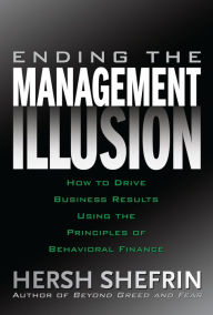 Title: Ending the Management Illusion: How to Drive Business Results Using the Principles of Behavioral Finance, Author: Hersh Shefrin