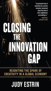 Title: Closing the Innovation Gap: Reigniting the Spark of Creativity in a Global Economy, Author: Judy Estrin