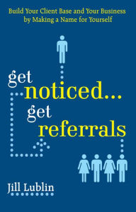 Title: Get Noticed... Get Referrals: Build Your Client Base and Your Business by Making a Name For Yourself, Author: Jill Lublin