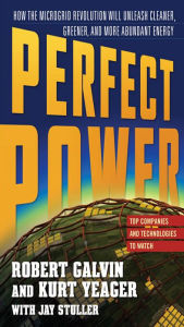 Title: PERFECT POWER: How the Microgrid Revolution Will Unleash Cleaner, Greener, More Abundant Energy, Author: Robert Galvin