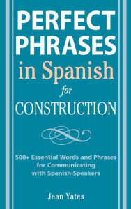 Title: Perfect Phrases in Spanish for Construction: 500 + Essential Words and Phrases for Communicating with Spanish-Speakers, Author: Jean Yates