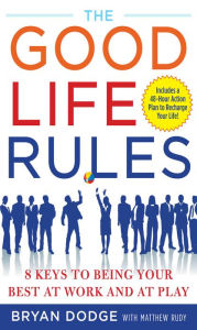 Title: The Good Life Rules: 8 Keys to Being Your Best as Work and at Play, Author: Bryan Dodge