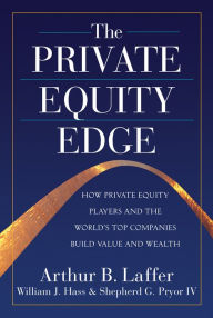 Title: The Private Equity Edge: How Private Equity Players and the World's Top Companies Build Value and Wealth, Author: Arthur B. Laffer