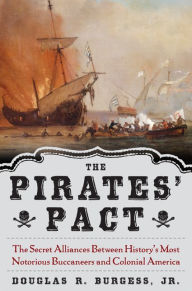 Title: The Pirates' Pact: The Secret Alliances Between History's Most Notorious Buccaneers and Colonial America, Author: Douglas R. Burgess Jr.