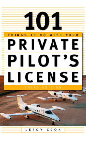 Title: 101 Things To Do After You Get Your Private Pilot's License, Author: LeRoy Cook