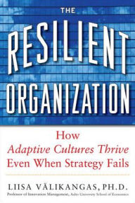 Title: The Resilient Organization: How Adaptive Cultures Thrive Even When Strategy Fails, Author: Liisa Valikangas