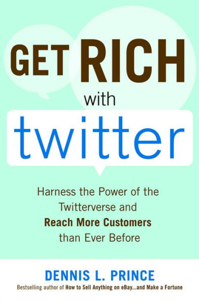 Get Rich with Twitter: Harness the Power of the Twitterverse and Reach More Customers than Ever Before