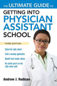 Title: The Ultimate Guide to Getting Into Physician Assistant School, Third Edition, Author: Andrew J. Rodican