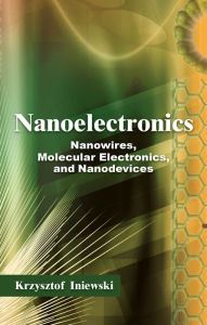 Title: Nanoelectronics: Nanowires, Molecular Electronics, and Nanodevices, Author: Krzysztof Iniewski