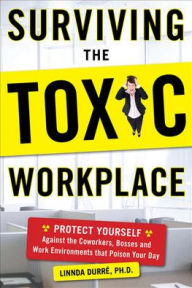 Title: Surviving the Toxic Workplace: Protect Yourself Against Coworkers, Bosses, and Work Environments That Poison Your Day, Author: Linnda Durre