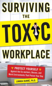 Title: Surviving the Toxic Workplace: Protect Yourself Against Coworkers, Bosses, and Work Environments That Poison Your Day, Author: Linnda Durre