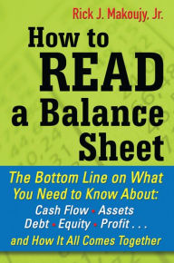 Title: How to Read a Balance Sheet: The Bottom Line on What You Need to Know about Cash Flow, Assets, Debt, Equities, and Receivables...and How It all Comes Together, Author: Rick Makoujy