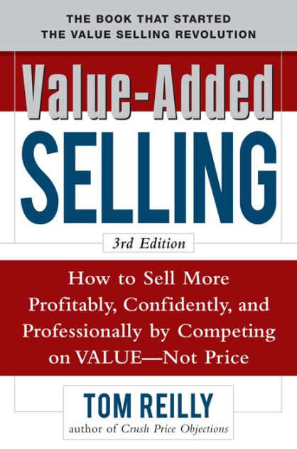 Value-Added Selling: How to Sell More Profitably, Confidently, and ...