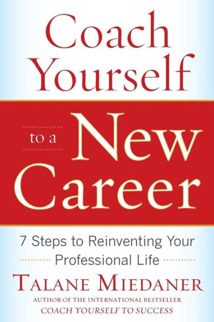 Coach Yourself to a New Career: 7 Steps to Reinventing Your ...