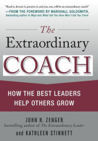 Title: The Extraordinary Coach: How the Best Leaders Help Others Grow / Edition 1, Author: John H. Zenger