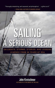 Title: Sailing a Serious Ocean: Sailboats, Storms, Stories and Lessons Learned from 30 Years at Sea, Author: John Kretschmer