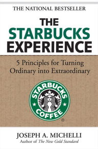 Title: The Starbucks Experience: 5 Principles for Turning Ordinary Into Extraordinary, Author: Joseph A. Michelli