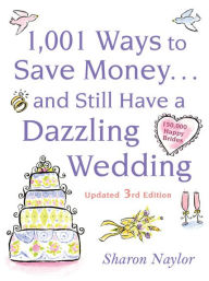 Title: 1001 Ways To Save Money . . . and Still Have a Dazzling Wedding, Author: Sharon Naylor