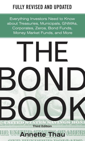 The Bond Book, Third Edition: Everything Investors Need to Know About Treasuries, Municipals, GNMAs, Corporates, Zeros, Bond Funds, Money Market Funds, and More