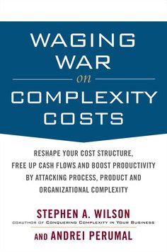 Waging War on Complexity Costs: Reshape Your Cost Structure, Free Up Cash Flows and Boost Productivity by Attacking Process, Product and Organizational