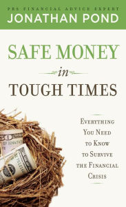 Title: Safe Money in Tough Times: Everything You Need to Know to Survive the Financial Crisis, Author: Jonathan Pond