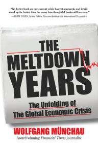 Title: The Meltdown Years: The Unfolding of the Global Economic Crisis, Author: Wolfgang Munchau