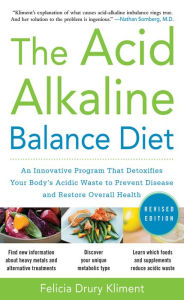 Title: The Acid Alkaline Balance Diet, Second Edition: An Innovative Program that Detoxifies Your Body's Acidic Waste to Prevent Disease and Restore Overall Health, Author: Felicia Drury Kliment