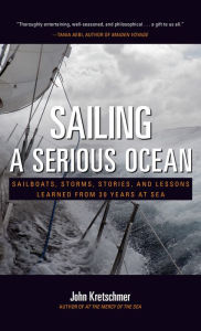 Title: Sailing a Serious Ocean: Sailboats, Storms, Stories and Lessons Learned from 30 Years at Sea, Author: John Kretschmer