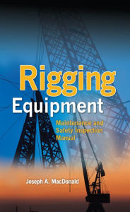Title: Rigging Equipment: Maintenance and Safety Inspection Manual, Author: Joseph A. MacDonald