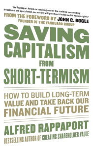 Title: Saving Capitalism From Short-Termism: How to Build Long-Term Value and Take Back Our Financial Future, Author: Alfred Rappaport