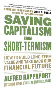 Title: Saving Capitalism From Short-Termism: How to Build Long-Term Value and Take Back Our Financial Future, Author: Alfred Rappaport