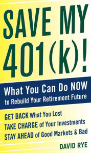 Title: Save My 401(k)!: What You Can Do Now to Rebuild Your Retirement Future, Author: David E. Rye