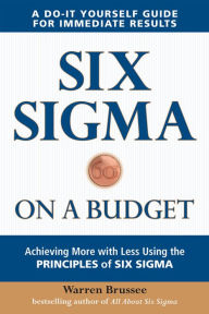 Title: Six Sigma on a Budget: Achieving More with Less Using the Principles of Six Sigma, Author: Warren Brussee