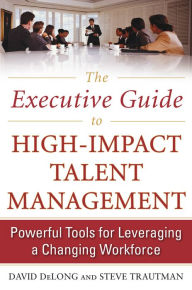 Title: The Executive Guide to High-Impact Talent Management: Powerful Tools for Leveraging a Changing Workforce, Author: David DeLong