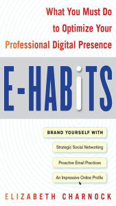 Title: E-Habits: What You Must Do to Optimize Your Professional Digital Presence, Author: Elizabeth Charnock