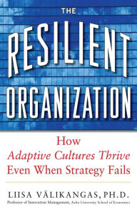 Title: The Resilient Organization: How Adaptive Cultures Thrive Even When Strategy Fails, Author: Liisa Välikangas