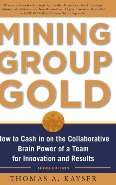 Mining Group Gold, Third Editon: How to Cash on the Collaborative Brain Power of a Team for Innovation and Results
