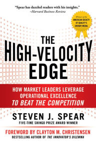 Title: The High-Velocity Edge: How Market Leaders Leverage Operational Excellence to Beat the Competition: Second Edition, Author: Steven J. Spear