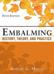 Title: Embalming: History, Theory, and Practice, Fifth Edition, Author: Robert G. Mayer
