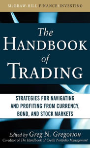 Title: The Handbook of Trading: Strategies for Navigating and Profiting from Currency, Bond, and Stock Markets, Author: Greg N. Gregoriou