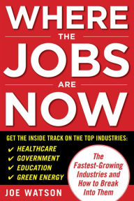 Title: Where the Jobs Are Now: The Fastest-Growing Industries and How to Break Into Them, Author: Joe Watson