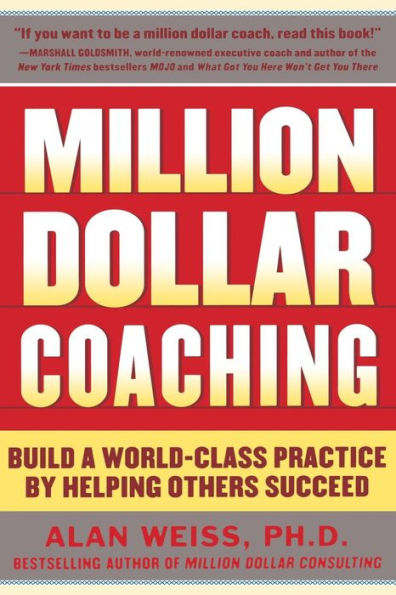 Million Dollar Coaching: Build a World-Class Practice by Helping Others Succeed / Edition 1