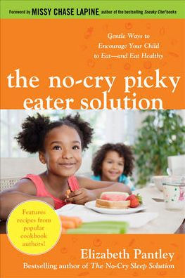 The No-Cry Picky Eater Solution: Gentle Ways to Encourage Your Child to Eat--and Eat Healthy