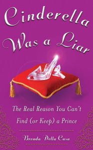Title: Cinderella Was a Liar: The Real Reason You Can't Find (or Keep) a Prince, Author: Brenda Della Casa
