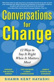 Title: Conversations for Change: 12 Ways to Say it Right When It Matters Most / Edition 1, Author: Shawn Kent . Hayashi