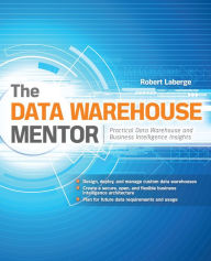 Title: The Data Warehouse Mentor: Practical Data Warehouse and Business Intelligence Insights, Author: Robert Laberge