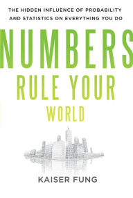 Title: Numbers Rule Your World: The Hidden Influence of Probabilities and Statistics on Everything You Do, Author: Kaiser Fung