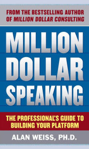 Title: Million Dollar Speaking: The Professional's Guide to Building Your Platform, Author: Alan Weiss