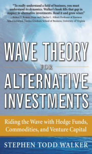 Title: Wave Theory For Alternative Investments: Riding The Wave with Hedge Funds, Commodities, and Venture Capital, Author: Stephen Todd Walker