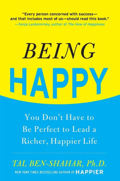 Being Happy: You Don't Have to Be Perfect to Lead a Richer, Happier Life: You Don't Have to Be Perfect to Lead a Richer, Happier Life